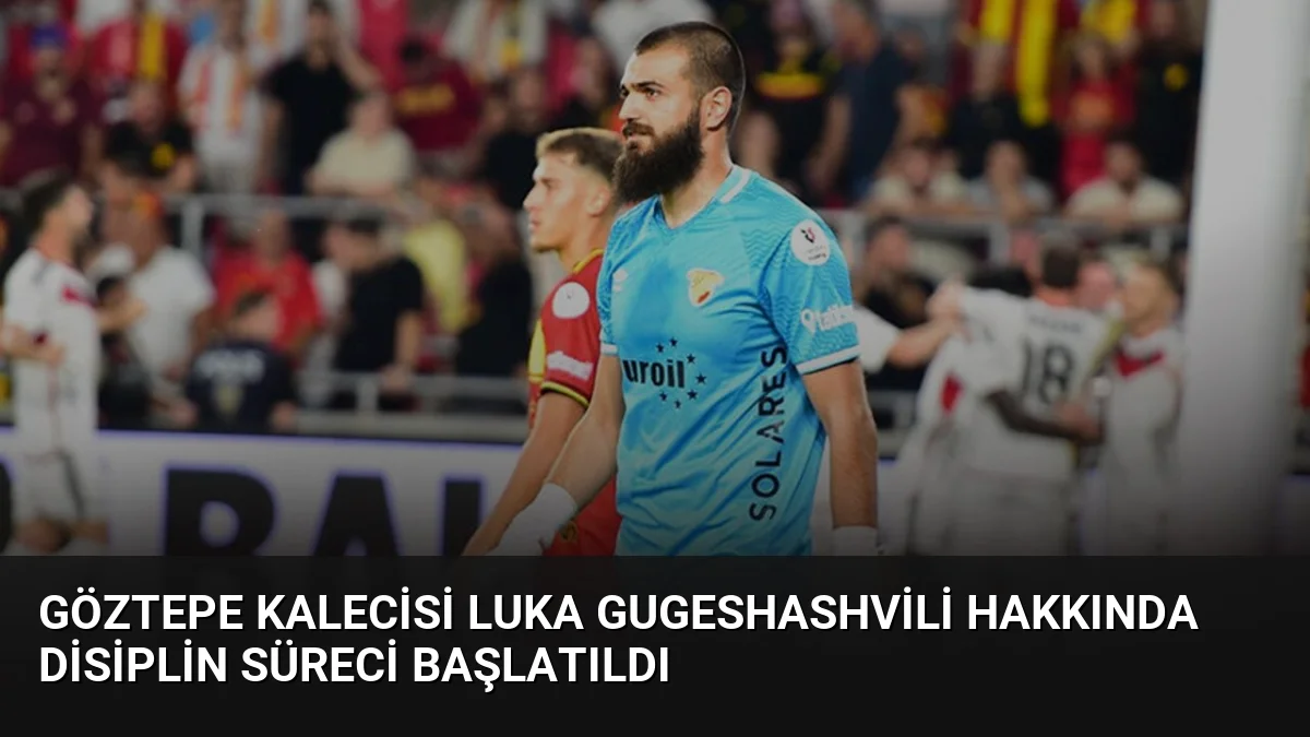 Göztepe Kalecisi Luka Gugeshashvili Hakkında Disiplin Süreci Başlatıldı